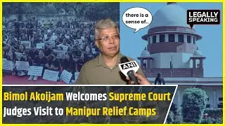 Manipur News: Bimol Akoijam Welcomes Supreme Court Judges Visit to Manipur Relief Camps