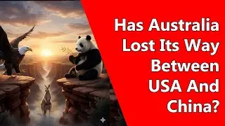 Has Australia Lost Its Way Between USA And China?