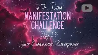 Day 13 | Your Compassion Superpower | 77 Day Manifestation Challenge