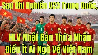 PHÁT BIỂU GÂY SỐC: Sau Khi Nghiền U23 Trung Quốc, HLV Nhật Bản Thừa Nhận Điều Ít Ai Ngờ Về Việt Nam