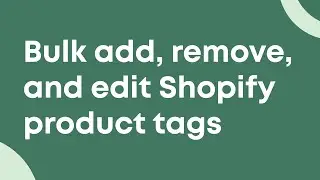 Bulk add, remove and edit Shopify product tags