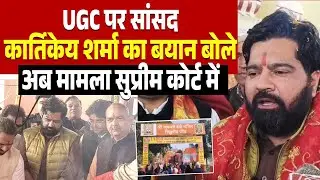 UGC पर सांसद कार्तिकेय शर्मा का बयान बोले अब मामला सुप्रीम कोर्ट में