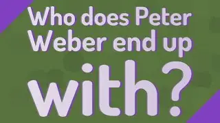Who does Peter Weber end up with?