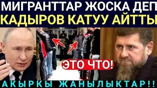 Чукул Кабар! Мигранттарга Чукул Ушундай кылгыла деп! Р. Кадыров жоска айтты...