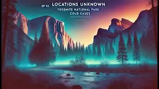 Locations Unknown EP. #92: Yosemite National Park Cold Cases (Live)