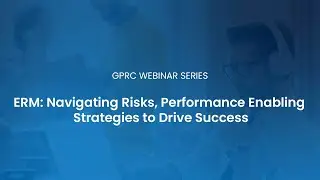 GPRC Webinar - ERM: Navigating Risks, Performance Enabling Strategies to Drive Success