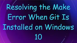 Resolving the Make Error When Git Is Installed on Windows 10
