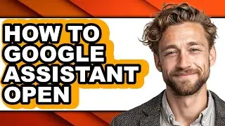 How to Google Assistant Open - Easy Guide