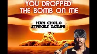 DROPPED THE BOMB ON ME HAN CHOLO STRIKES AGAIN