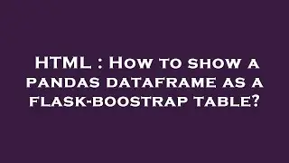HTML : How to show a pandas dataframe as a flask-boostrap table?