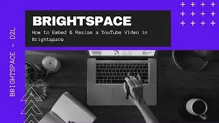 Brightspace - D2L - Embedding and Resizing a YouTube Video