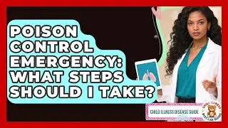 Poison Control Emergency: What Steps Should I Take? - Child Illness Disease Guide