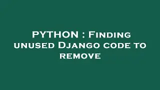 PYTHON : Finding unused Django code to remove