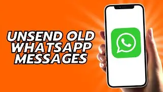 How To Unsend Old WhatsApp Messages