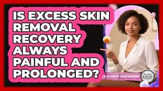Is Excess Skin Removal Recovery Always Painful And Prolonged? - Plastic Surgery Transformations