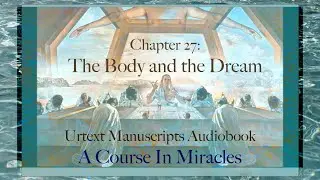 The Body and The Dream | Chapter 27 | Urtext A Course in Miracles