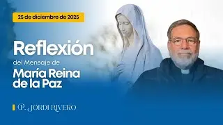 Reflexi&oacute;n del mensaje de Mar&iacute;a Reina de la Paz - 25 de diciembre de 2025 | Padre Jordi Rivero
