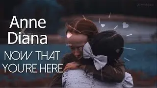 Diana & Anne || Now that youre here