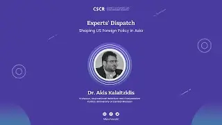 Dispatch 25 - Dr. Akis Kalaitzidis on Shaping US Foreign Policy in&nbsp;Asia