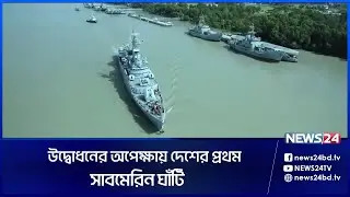 উদ্বোধনের অপেক্ষায় দেশের প্রথম সাবমেরিন ঘাঁটি | Submarine | PM | Sheikh Hasina | News24