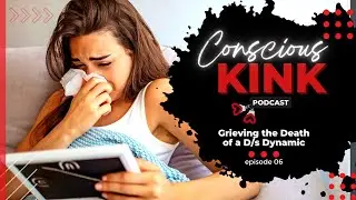 Grieving the Death of a D/s Dynamic | Conscious Kink Podcast with Ms. Elle X (Episode 06)