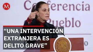 Sheinbaum advierte que una intervenci&oacute;n extranjera en M&eacute;xico es delito grave