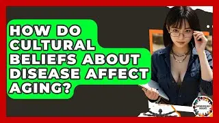 How Do Cultural Beliefs About Disease Affect Aging? - Anthropology Insights
