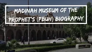 MADINAH | THE MUSEUM  OF THE PROPHET'S (PBUH) BIOGRAPHY AND ISLAMIC CIVILIZATION | AHMED BILAL