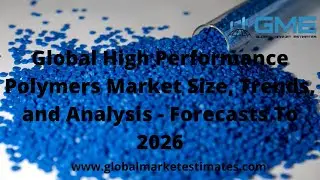 Global High Performance Polymers Market Size, Trends, and Analysis - Forecasts To 2026