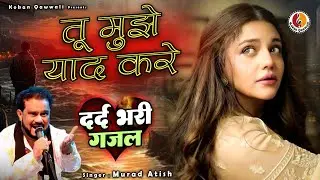 Tu Mujhe Yaad Kare | New Ghazal Murad Atish | Sad Qawwali Ghazal | Murad Aatish Sad Ghazal