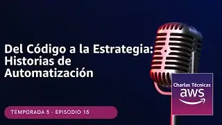 🇪🇸#5.15 - Del Código a la Estrategia: Historias de Automatización (Podcast Charlas Técnicas de AWS)