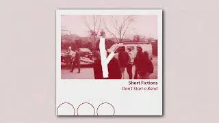 Short Fictions - Don't Start a Band (Official Audio)