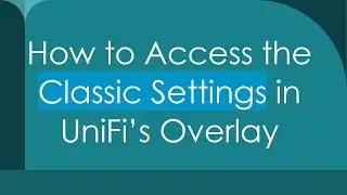 How to Access the Classic Settings in UniFi&rsquo;s Overlay