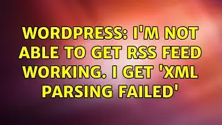 Wordpress: I'm not able to get RSS feed working. I get 'XML parsing failed'