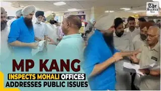 [LIVE] MP Kang Inspects Mohali Offices, Addresses Public Issues