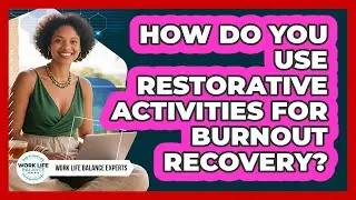 How Do You Use Restorative Activities For Burnout Recovery? - Work Life Balance Experts