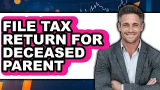 How to File Tax Return for Deceased Parent (Easy Method)