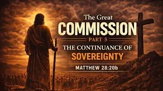 The Great Commission Part 5: The Continuance of Sovereignty | Sunday AM | Matthew 28:20b