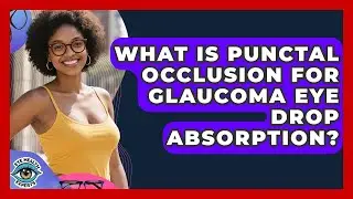 What Is Punctal Occlusion For Glaucoma Eye Drop Absorption? - Eye Health Experts