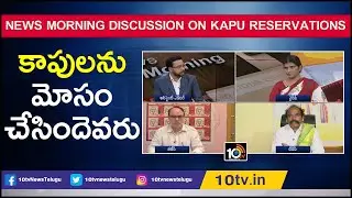 కాపులను మోసం చేసిందెవరు | News Morning Discussion ON Kapu Reservations | 10TV News