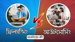 ফ্রিল্যান্সিং এবং আউটসোর্সিং আসলে কি জিনিস? Freelancing vs Outsourcing | What is the Marketplace