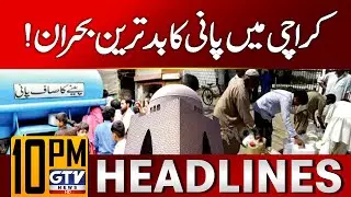 Worst Water Shortage in Karachi | Citizens Troubled | 10 PM News Headlines | GTV News
