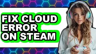 How to Fix Cloud Error on Steam - Full Guide