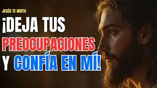Jesús te invita: ¿Por qué te PREOCUPAS? ¡Déjame tus preocupaciones y CONFÍA EN MÍ!
