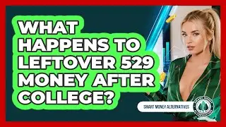 What Happens To Leftover 529 Money After College? - Smart Money Alternatives