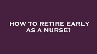 How to retire early as a nurse?