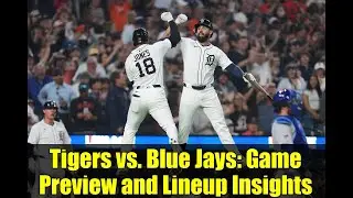 Tigers vs. Blue Jays: Game Preview and Lineup Insights