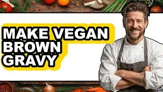 How to Make Vegan Brown Gravy