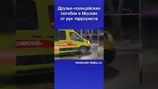 Друзья-полицейские погибли в Москве от рук террориста