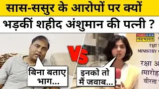 Martyr Anshuman News: सास-ससुर पर क्यों भड़कीं शहीद अंशुमान की पत्नी ? Latest News
